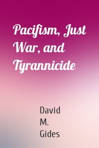 Pacifism, Just War, and Tyrannicide