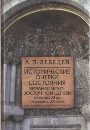 Обложка книги «Исторические очерки состояния Византийско–восточной церкви от конца XI до середины XV века От начала Крестовых походов до падения Константинополя в 1453 г.» — Алексей Лебедев
