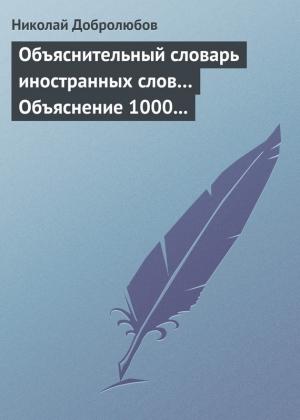 Обложка книги «Объяснительный словарь иностранных слов… Объяснение 1000 иностранных слов, употребляющихся в русском языке… Краткий политико-экономический словарь» — Николай Добролюбов
