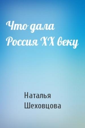 Обложка книги «Что дала Россия XX веку» — Наталья Шеховцова