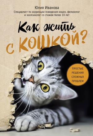 Обложка книги «Как жить с кошкой? Простые решения сложных проблем» — Юлия Иванова