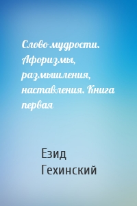 Слово мудрости. Афоризмы, размышления, наставления. Книга первая