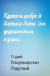 Радий Владимирович Радутный - Гуртом добре й батька бити (на украинском языке)