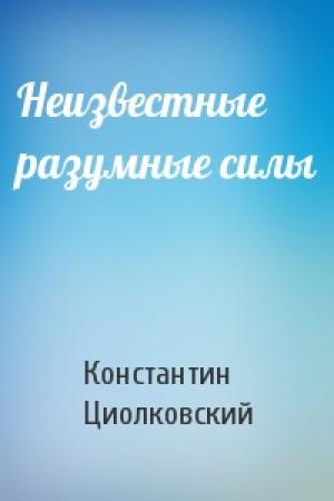 Обложка книги «Неизвестные разумные силы» — Константин Циолковский