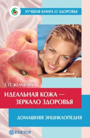 Обложка книги «Идеальная кожа. Как сделать мечту реальностью. Домашняя энциклопедия» — Тамара Желудова