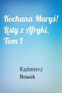 Kochana Maryś! Listy z Afryki. Tom I
