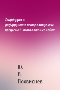 Диффузия и диффузионно-контролируемые процессы в металлах и сплавах
