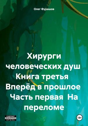 Обложка книги «Хирурги человеческих душ Книга третья Вперёд в прошлое Часть первая На переломе» — Олег Фурашов