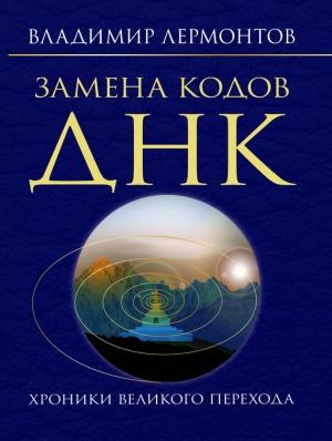 Обложка книги «Замена кодов ДНК. Хроники Великого Перехода» — Владимир Лермонтов