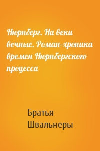 Нюрнберг. На веки вечные. Роман-хроника времен Нюрнбергского процесса