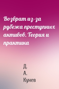 Возврат из-за рубежа преступных активов. Теория и практика