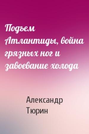 Обложка книги «Подъем Атлантиды, война грязных ног и завоевание холода» — Александр Тюрин