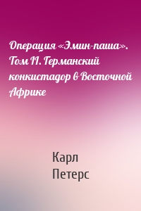 Операция «Эмин-паша». Том II. Германский конкистадор в Восточной Африке