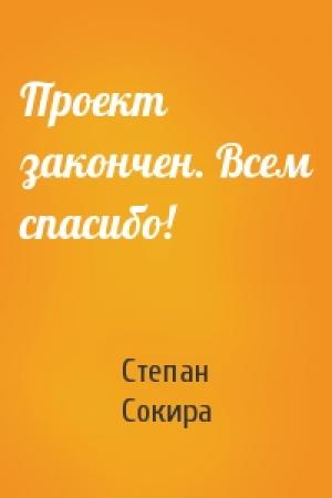 Обложка книги «Проект закончен. Всем спасибо!» — Степан Сокира