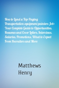 How to Land a Top-Paying Transportation equipment painters Job: Your Complete Guide to Opportunities, Resumes and Cover Letters, Interviews, Salaries, Promotions, What to Expect From Recruiters and More