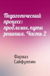 Фарваз Сайфуллин - Педагогический процесс: проблемы, пути решения. Часть 2