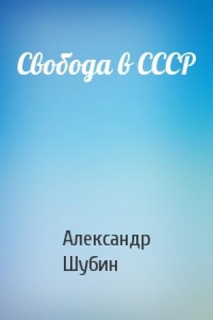 Обложка книги «Свобода в СССР» — Александр Шубин