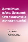 Наталья Карпышева - Выставочная собака: Тернистый путь к пьедесталу (некоторые главы)