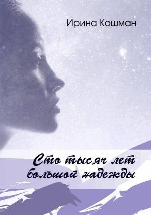 Обложка книги «Сто тысяч лет большой надежды» — Ирина Кошман