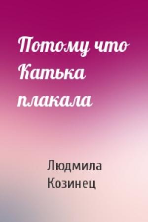 Обложка книги «Потому что Катька плакала» — Людмила Козинец