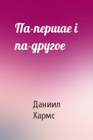 Обложка книги «Па-першае і па-другое» — Даниил Иванович Хармс
