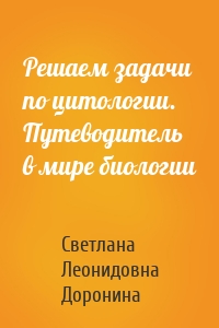 Решаем задачи по цитологии. Путеводитель в мире биологии