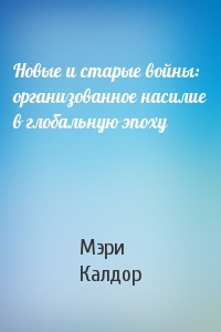 Новые и старые войны: организованное насилие в глобальную эпоху