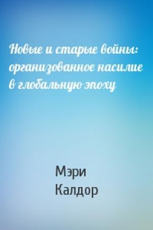 Обложка книги «Новые и старые войны: организованное насилие в глобальную эпоху» — Мэри Калдор