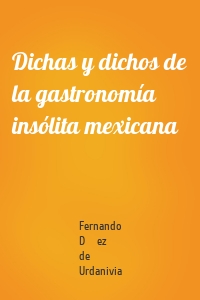 Dichas y dichos de la gastronomía insólita mexicana