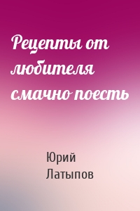 Рецепты от любителя смачно поесть