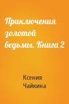Ксения Чайкина - Приключения золотой ведьмы. Книга 2