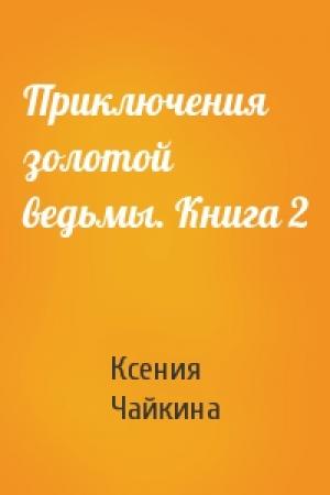 Обложка книги «Приключения золотой ведьмы. Книга 2» — Ксения Чайкина