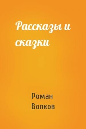 Обложка книги «Рассказы и сказки» — Роман Волков