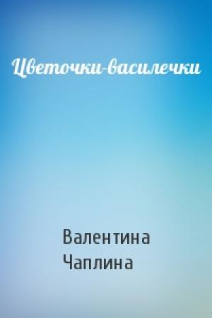 Обложка книги «Цветочки-василечки» — Валентина Семеновна Чаплина