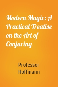 Modern Magic: A Practical Treatise on the Art of Conjuring