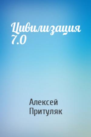 Обложка книги «Цивилизация 7.0» — Алексей Притуляк