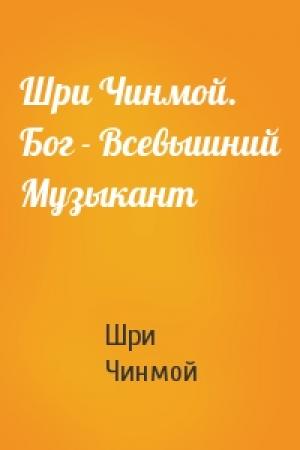 Обложка книги «Шри Чинмой. Бог - Всевышний Музыкант» — Шри Чинмой