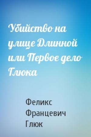 Обложка книги «Убийство на улице Длинной или Первое дело Глюка» — Феликс Францевич Глюк