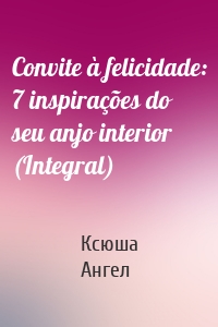 Convite à felicidade: 7 inspirações do seu anjo interior (Integral)