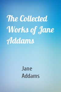 The Collected Works of Jane Addams
