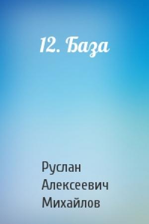 Обложка книги «12. База» — Руслан Михайлов