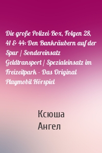 Die große Polizei-Box, Folgen 28, 41 & 44: Den Bankräubern auf der Spur / Sondereinsatz Geldtransport / Spezialeinsatz im Freizeitpark - Das Original Playmobil Hörspiel