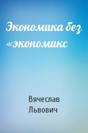 Обложка книги «Экономика без «экономикс» — Вячеслав Львович