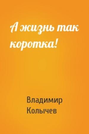 Обложка книги «А жизнь так коротка!» — Владимир Колычев