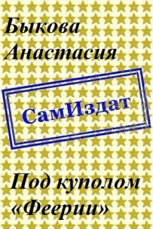 Обложка книги «Под куполом «Феерии» [СИ]» — Анастасия Быкова