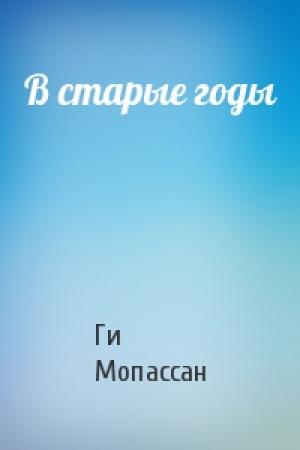 Обложка книги «В старые годы» — Ги де Мопассан