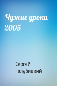Сергей Голубицкий - Чужие уроки — 2005