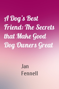 A Dog’s Best Friend: The Secrets that Make Good Dog Owners Great
