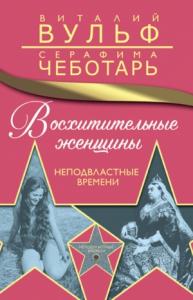 Серафима Чеботарь, Виталий Вульф - Восхитительные женщины. Неподвластные времени