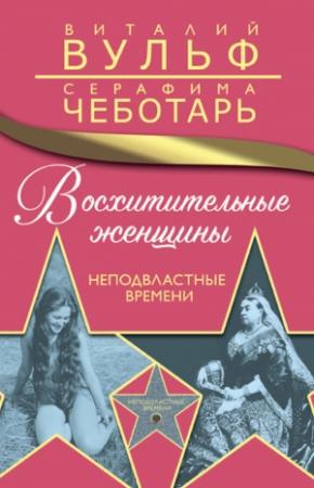Обложка книги «Восхитительные женщины. Неподвластные времени» — Серафима Чеботарь, Виталий Вульф